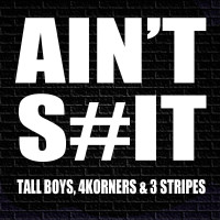 Ain’t Shit – Tall Boys, 4 Korners & 3 Stripes